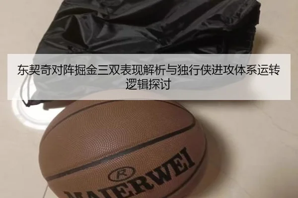 东契奇对阵掘金三双表现解析与独行侠进攻体系运转逻辑探讨