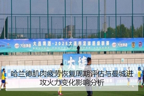 哈兰德肌肉疲劳恢复周期评估与曼城进攻火力变化影响分析